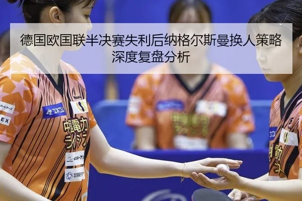 德国欧国联半决赛失利后纳格尔斯曼换人策略深度复盘分析
